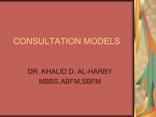 CONSULTATION MODELS DR. KHALID D. AL-HARBY MBBS,ABFM,SBFM 