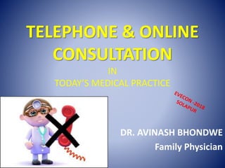 TELEPHONE & ONLINE
CONSULTATION
IN
TODAY’S MEDICAL PRACTICE
DR. AVINASH BHONDWE
Family Physician
 