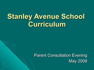 Stanley Avenue School  Curriculum Parent Consultation Evening May 2009 
