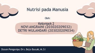 Nutrisi pada Manusia
Oleh:
Kelom
pok 2
NOVI ANGRAINI (203020209032)
DETRI WULANDARI (203020209034)
Dosen Pengam
pu:Drs.Bejo Basuki, M.Si
 