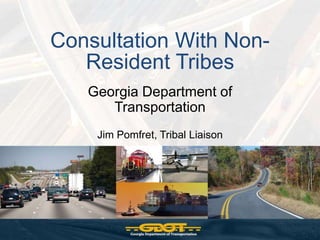 Consultation With Non-
   Resident Tribes
   Georgia Department of
      Transportation
    Jim Pomfret, Tribal Liaison
 