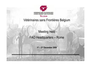Vétérinaires sans Frontières Belgium


           Meeting Held
    FAO Headquarters – Rome

          1st – 2nd December 2009
 