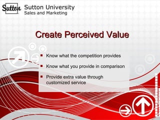 Create Perceived Value Know what the competition provides Know what you provide in comparison Provide extra value through customized service 
