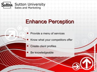 Enhance Perception Provide a menu of services Know what your competitors offer Create client profiles Be knowledgeable 