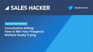 Consultative Selling:
How to Win Your Prospects
Without Really Trying
SALES HACKER WEBINAR
@saleshacker
 
