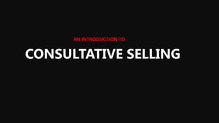 CONSULTATIVE SELLING
AN INTRODUCTION TO
 