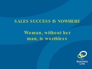 SALES SUCCESS IS NOWHERE Woman, without her man, is worthless 