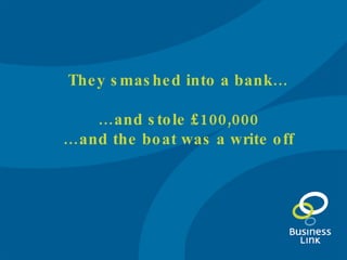 They smashed into a bank… … and stole £100,000 … and the boat was a write off 