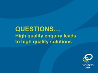 QUESTIONS… High quality enquiry leads to high quality solutions 