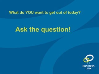 What do YOU want to get out of today? Ask the question! 