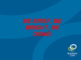 BE BRIEF, BE BRIGHT, BE GONE! 