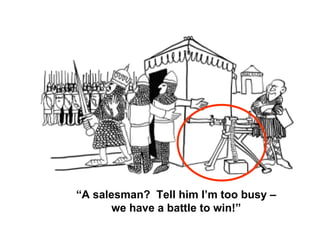 “ A salesman?  Tell him I’m too busy – we have a battle to win!” 