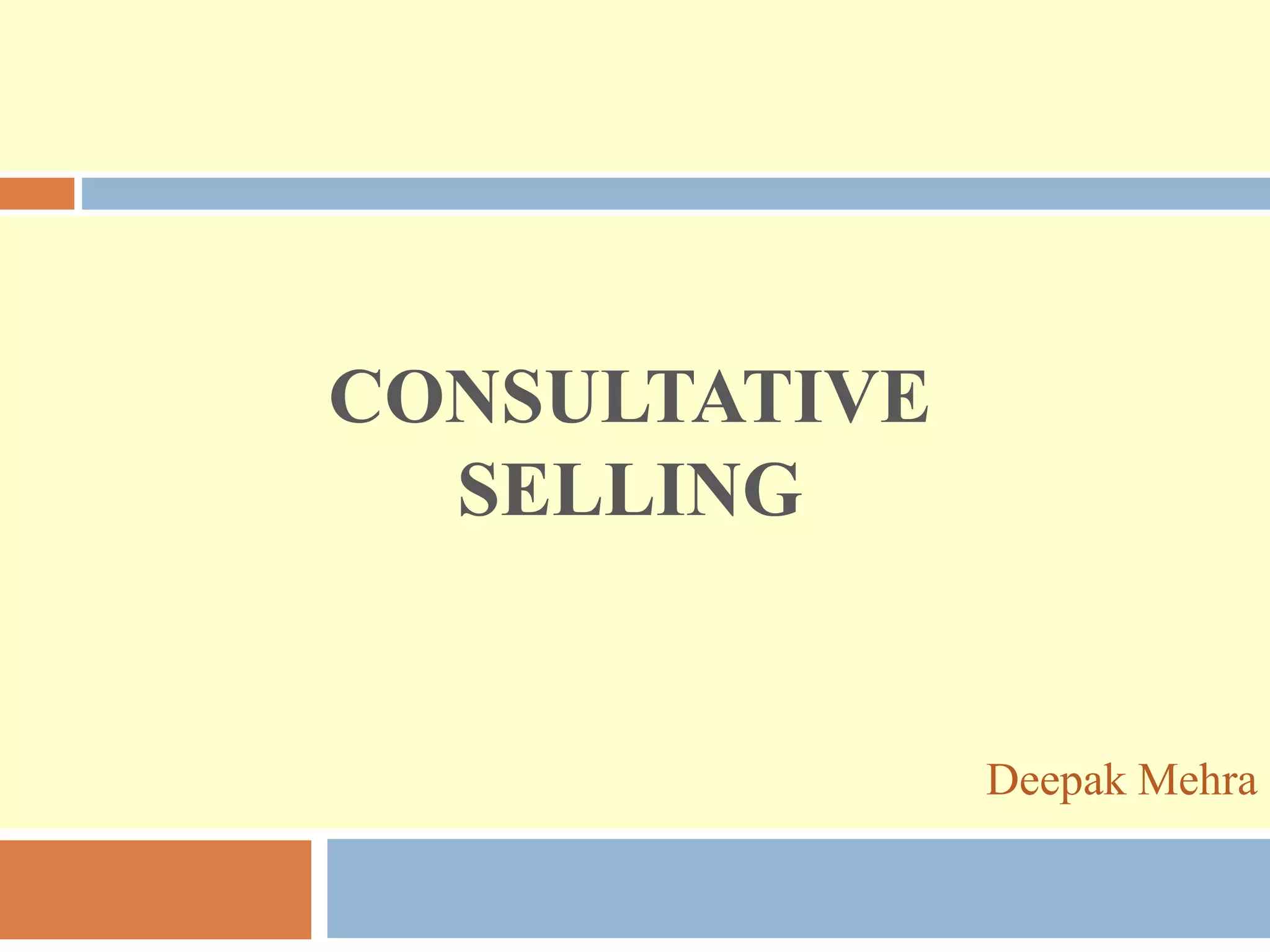 CONSULTATIVE
SELLING
Deepak Mehra
 