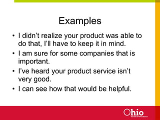 Examples I didn’t realize your product was able to do that, I’ll have to keep it in mind. I am sure for some companies that is important. I’ve heard your product service isn’t very good. I can see how that would be helpful. 