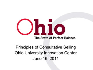 Principles of Consultative Selling Ohio University Innovation Center June 16, 2011 
