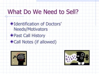 What Do We Need to Sell? Identification of Doctors’ Needs/Motivators  Past Call History  Call Notes (if allowed) 