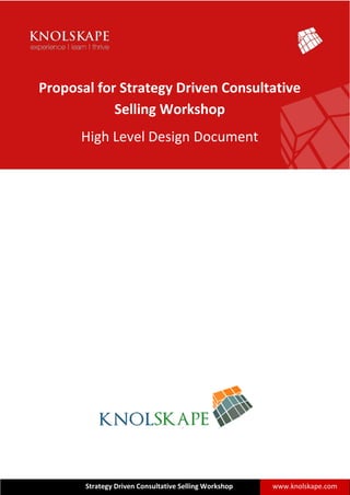 Proposal for Strategy Driven Consultative
Selling Workshop
High Level Design Document
Strategy Driven Consultative Selling Workshop www.knolskape.com
 