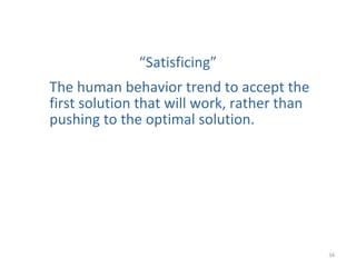 34
“Satisficing”
The human behavior trend to accept the
first solution that will work, rather than
pushing to the optimal ...