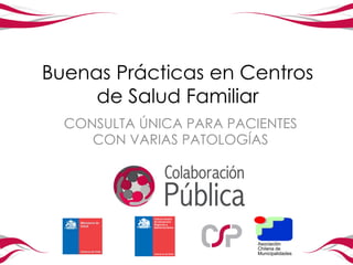 Buenas Prácticas en Centros
     de Salud Familiar
  CONSULTA ÚNICA PARA PACIENTES
     CON VARIAS PATOLOGÍAS
 