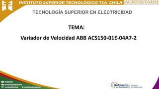 TECNOLOGÍA SUPERIOR EN ELECTRICIDAD
TEMA:
Variador de Velocidad ABB ACS150-01E-04A7-2
 
