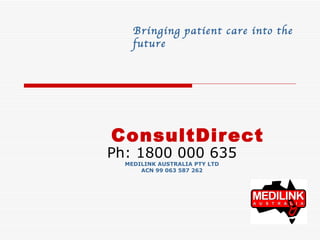 ConsultDirect Ph: 1800 000 635 MEDILINK AUSTRALIA PTY LTD ACN 99 063 587 262 Bringing patient care into the future 