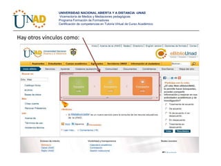 UNIVERSIDAD NACIONAL ABIERTA Y A DISTANCIA -UNAD
                Vicerrectoría de Medios y Mediaciones pedagógicas
                Programa Formación de Formadores
                Certificación de competencias en Tutoría Virtual de Curso Académico



Hay otros vínculos como:
 