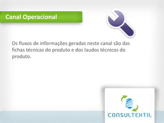 Canal Operacional
Os fluxos de informações geradas neste canal são das
fichas técnicas do produto e dos laudos técnicos do
produto.
 