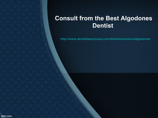 Consult from the Best Algodones
            Dentist

 http://www.dentaldepartures.com/dentists/mexico/algodones/
 