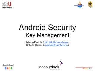 Android Security
Key Management
Roberto Piccirillo (r.piccirillo@mseclab.com)
Roberto Gassirà (r.gassira@mseclab.com)
 