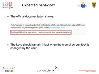 Android Security
Key Management
Expected behavior?
● The official documentation shows:
● The keys should ramain intact when the type of screen lock is
changed by the user
 