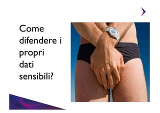 Come 	

difendere i
propri 	

dati 	

sensibili?	


 
