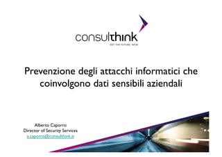 Prevenzione degli attacchi informatici che
coinvolgono dati sensibili aziendali	


Alberto Caporro	

Director of Security Services	

a.caporro@consulthink.it	

1	


 