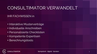 CONSULTIMATOR kompetent · digital · beraten
CONSULTIMATOR VERWANDELT
IHR FACHWISSEN in
• Interaktive Musterverträge
• Individuelle Anschreiben
• Personalisierte Checklisten
• Kompetente Expertisen
• Berechnungstools
3
 