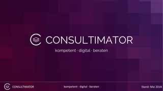 CONSULTIMATOR kompetent · digital · beraten
CONSULTIMATOR
kompetent · digital · beraten
Stand: Mai 2018
 