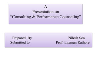 A
Presentation on
“Consulting & Performance Counseling”
Prepared By Nilesh Sen
Submitted to Prof. Laxman Rathore
 