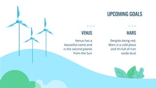 UPCOMING GOALS
VENUS
Venus has a
beautiful name and
is the second planet
from the Sun
MARS
Despite being red,
Mars is a cold place
and it’s full of iron
oxide dust
 