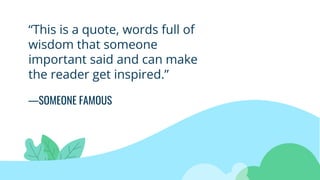 —SOMEONE FAMOUS
“This is a quote, words full of
wisdom that someone
important said and can make
the reader get inspired.”
 