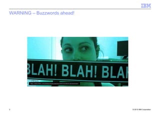 © 2010 IBM Corporation3
WARNING – Buzzwords ahead!
http://www.flickr.com/photos/theskywatcher/2447510254/in/photostream/
 