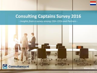 Copyright © 2016 Consultancy.nl. All rights reserved.
November 2016
Consulting Captains Survey 2016
- Insights from a survey among 150+ CEOs and Partners -
 