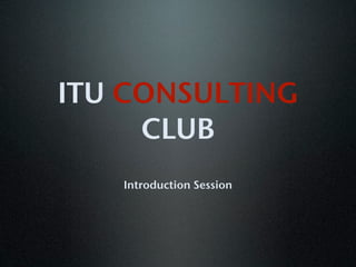 ITU CONSULTING
     CLUB
   Introduction Session
 