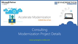 CLOUD Dev & Test
Accelerate Modernization
Consulting
Modernization Project Details
www.synergeics-india.com
 