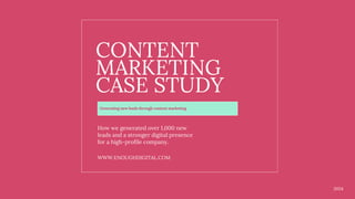 Generating new leads through content marketing
CONTENT
MARKETING
CASE STUDY
How we generated over 1,000 new
leads and a stronger digital presence
for a high-profile company.
WWW.ENOUGHDIGITAL.COM
2024
 