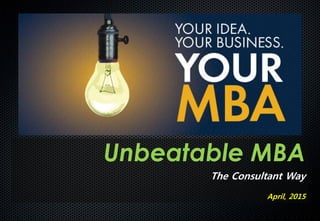 Unbeatable MBA
The Consultant Way
April, 2015
 