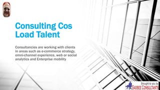 Consulting Cos
Load Talent
Consultancies are working with clients
in areas such as e-commerce strategy,
omni-channel experience, web or social
analytics and Enterprise mobility
 