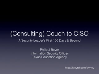(Consulting) Couch to CISO
  A Security Leader's First 100 Days & Beyond


                Philip J Beyer

          Information Security Ofﬁcer

           Texas Education Agency


                                   http://lanyrd.com/skymy
 