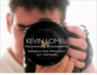 KEVIN LOMELI
Mechanical Engineering
 Consulting Project:
     Lit Motors




                         1
 