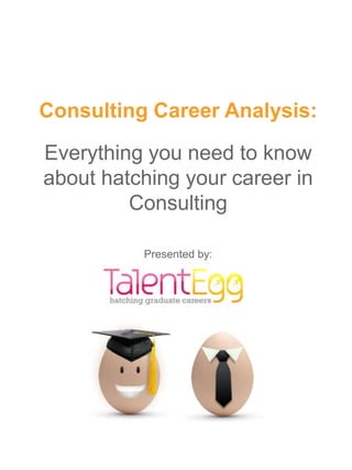 Consulting Career Analysis:

Everything you need to know
about hatching your career in
         Consulting

          Presented by:
 
