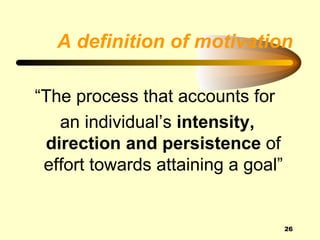 A definition of motivation

“The process that accounts for
   an individual’s intensity,
 direction and persistence of
 effort towards attaining a goal”


                                    26
 