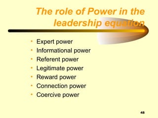 The role of Power in the
       leadership equation
•   Expert power
•   Informational power
•   Referent power
•   Legitimate power
•   Reward power
•   Connection power
•   Coercive power

                           48
 