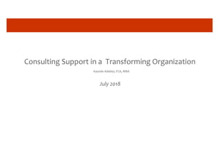 Consulting Support in a Transforming Organization
Kayode Adebiyi, FCA, MBA
July 2018
 